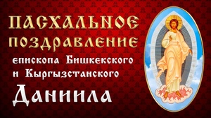 Пасхальное обращение епископа Бишкекского и Кыргызстанского Даниила