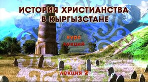 Курс лекций по истории христианства в Кыргызстане. Лекция #2
